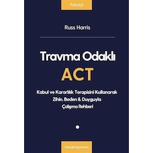 Travma Odaklı ACT - Kabul ve Kararlılık Terapisini Kullanarak Zihin  Beden&Duyguyla Çalışma Rehberi - Russ Harris - Litera