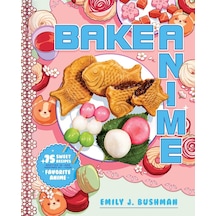 Bake Anime: 75 Sweet Recipes Spotted In And Inspired By Your Favorite Anime A Cookbook