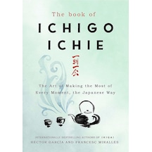 The Book Of Ichigo Ichie: The Art Of Making The Most Of Every Moment, The Japanese Way