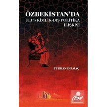 Özbekistan'Da Ulus Kimlik - Dış Politika Ilişkisi / Turhan Dilmaç 9786051558578