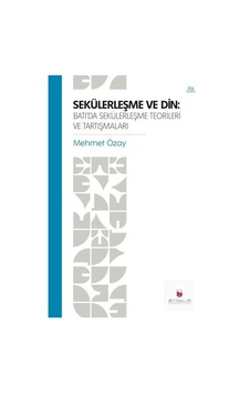 Sekülerleşme ve Din: Batı'da Sekülerleşme Teorileri ve Tartışm...