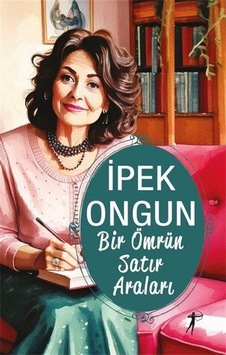 Bir Ömrün Satır Araları / İpek Ongun Bir Ömrün Satır Araları / İpek Ongun