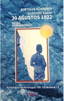 Kurtuluş Güneşinin Doğduğu Sabah 30 Ağustos 1922 - Kurtuluşun ve Kuruluşun 100Yılı Anısına 2 - Hüsnü Merdanoğlu - A.Barış Kitapevi Kurtuluş Güneşinin Doğduğu Sabah 30 Ağustos 1922 - Kurtuluşun ve Kuruluşun 100Yılı Anısına 2 - Hüsnü Merdanoğlu - A.Barış Kitapevi