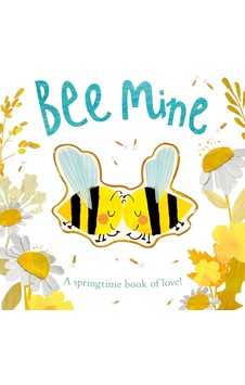 Bee Mine: A Springtime Book Of Love Bee Mine: A Springtime Book Of Love