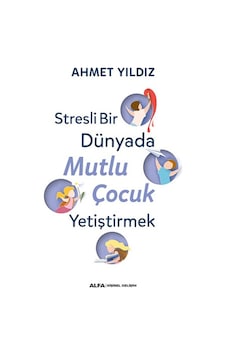 Stresli Bir Dünyada Mutlu Çocuk Yetiştirmek - Ahmet Yıldız - Alfa Yayıncılık