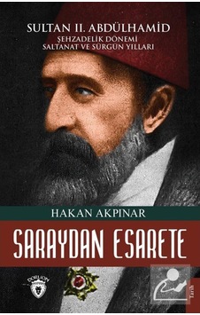 Saraydan Esarete - Sultan 2. Abdülhamid Şehzadelik Dönemi Saltanatı ve Sürgün Yılları - Hakan Akpınar - Dorlion Yayınevi Saraydan Esarete - Sultan 2. Abdülhamid Şehzadelik Dönemi Saltanatı ve Sürgün Yılları - Hakan Akpınar - Dorlion Yayınevi