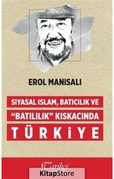 Siyasal İslam Batıcılık ve Batılılık Kıskacında Türkiye - Erol Manisalı - Tarihçi Kitabevi Siyasal İslam Batıcılık ve Batılılık Kıskacında Türkiye - Erol Manisalı - Tarihçi Kitabevi