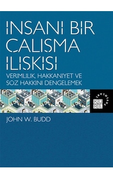 İnsani Bir Çalışma İlişkisi - John W.Budd - Küre Yayınları İnsani Bir Çalışma İlişkisi - John W.Budd - Küre Yayınları