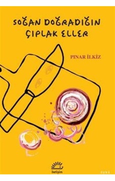 Soğan Doğradığın Çıplak Eller - Pınar İlkiz - İletişim Yayınları Soğan Doğradığın Çıplak Eller - Pınar İlkiz - İletişim Yayınları