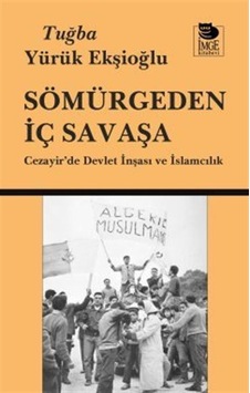 Sömürgeden İç Savaşa Cezayir'de Devlet İnşası Ve İslamcılık / ... Sömürgeden İç Savaşa Cezayir'de Devlet İnşası Ve İslamcılık / ...