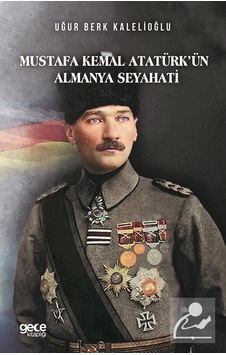 Mustafa Kemal Atatürk'ün Almanya Seyahati - Uğur Berk Kalelioğlu - Gece Kitaplığı Mustafa Kemal Atatürk'ün Almanya Seyahati - Uğur Berk Kalelioğlu - Gece Kitaplığı