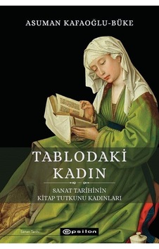 Tablodaki Kadın - Sanat Tarihinin Kitap Tutkunu Kadınları - Asuman Kafaoğlu - Büke - Epsilon Yayınevi Tablodaki Kadın - Sanat Tarihinin Kitap Tutkunu Kadınları - Asuman Kafaoğlu - Büke - Epsilon Yayınevi