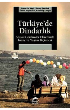 Türkiye'de Dindarlık - Sosyal Gerilimler Ekseninde İnanç ve Yaşam Biçimleri - Kurtuluş Cengiz -  Bahattin Akşit - İletişim Yayınları