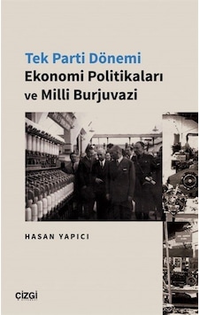 Tek Parti Dönemi Ekonomi Politikaları ve Milli Burjuvazi - Hasan Yapıcı - Çizgi Kitabevi Tek Parti Dönemi Ekonomi Politikaları ve Milli Burjuvazi - Hasan Yapıcı - Çizgi Kitabevi
