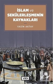 İslam ve Sekülerleşmenin Kaynakları / Yasin Aktay