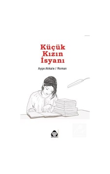 Küçük Kızın İsyanı - Ayşe Akkale - Yeni Alan Yayıncılık Küçük Kızın İsyanı - Ayşe Akkale - Yeni Alan Yayıncılık