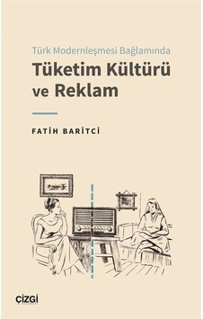 Türk Modernleşmesi Bağlamında Tüketim Kültürü ve Reklam - Fatih Baritci - Çizgi Kitabevi Türk Modernleşmesi Bağlamında Tüketim Kültürü ve Reklam - Fatih Baritci - Çizgi Kitabevi