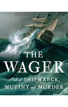 The Wager A Tale Of Shipwreck, Mutiny And Murder The Wager A Tale Of Shipwreck, Mutiny And Murder