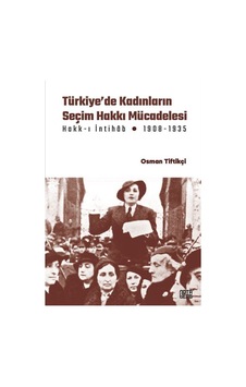Türkiye'de Kadınların Seçim Hakkı Mücadelesi Hakk-ı İntihab Mücadelesi 1908-1935 - Osman Tiftikçi - Nota Bene Yayınları Türkiye'de Kadınların Seçim Hakkı Mücadelesi Hakk-ı İntihab Mücadelesi 1908-1935 - Osman Tiftikçi - Nota Bene Yayınları
