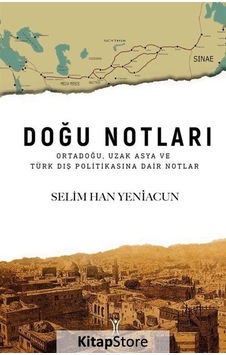 Doğu Notları: Ortadoğu Uzak Asya ve Türk Dış Politikasına Dair Notlar - Selim Han Yeniacun - Yeniyüzyıl Doğu Notları: Ortadoğu Uzak Asya ve Türk Dış Politikasına Dair Notlar - Selim Han Yeniacun - Yeniyüzyıl