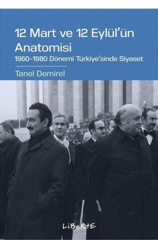 12 Mart ve 12 Eylül'ün Anatomisi: 1960-1980 Dönemi Türkiye'sinde Siyaset - Tanel Demirel - Liberte 12 Mart ve 12 Eylül'ün Anatomisi: 1960-1980 Dönemi Türkiye'sinde Siyaset - Tanel Demirel - Liberte