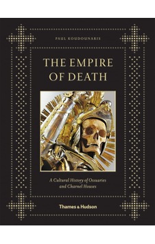 The Empire Of Death: A Cultural History Of Ossuaries And Charnel Houses The Empire Of Death: A Cultural History Of Ossuaries And Charnel Houses