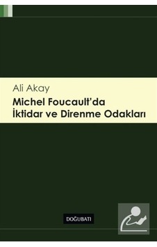 Michel Foucault'da İktidar ve Direnme Odakları - Ali Akay - Doğu Batı Yayınları