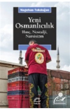 Yeni Osmanlıcılık-Hınç Nostalji Narsisizm - Nagehan Tokdoğan - İletişim Yayınları Yeni Osmanlıcılık-Hınç Nostalji Narsisizm - Nagehan Tokdoğan - İletişim Yayınları