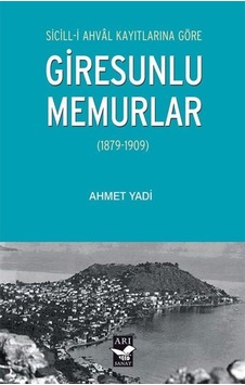 Giresunlu Memurlar 1879 - 1909 Sicill-i Ahval Kayıtlarına Göre - Ahmet Yadi - Arı Sanat Yayınevi