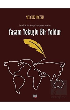 Yaşam Yokuşlu Bir Yoldur-Emekli Bir Büyükelçinin Anıları - Selçuk İncesu - İleri Yayınları