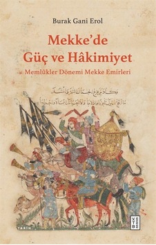 Mekke'de Güç ve Hakimiyet - Memlükler Dönemi Mekke Emirleri - Burak Gani Erol - Ketebe Mekke'de Güç ve Hakimiyet - Memlükler Dönemi Mekke Emirleri - Burak Gani Erol - Ketebe