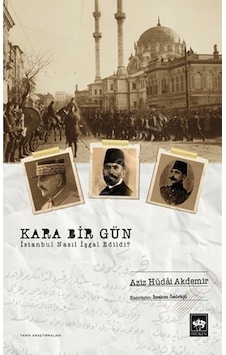 Kara Bir Gün - İstanbul Nasıl İşgal Edildi? - Aziz Hüdai Akdemir - Ötüken Neşriyat