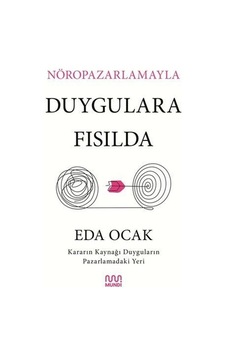 Nöropazarlamayla Duygulara Fısılda - Kararın Kaynağı Duyguların Pazarlamadaki Yeri - Eda Ocak - Mundi Nöropazarlamayla Duygulara Fısılda - Kararın Kaynağı Duyguların Pazarlamadaki Yeri - Eda Ocak - Mundi