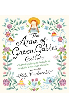 The Anne Of Green Gables Cookbook: Charming Recipes From Anne And Her Friends İn Avonlea The Anne Of Green Gables Cookbook: Charming Recipes From Anne And Her Friends İn Avonlea