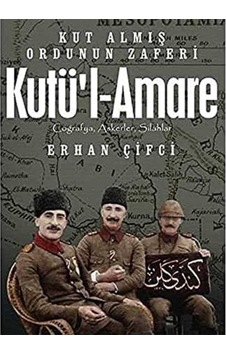 Kutü L-amare: Kut Almış Ordunun Zaferi Coğrafya, Askerler, Silahlar İlk Baskı 2017 Kutü L-amare: Kut Almış Ordunun Zaferi Coğrafya, Askerler, Silahlar İlk Baskı 2017