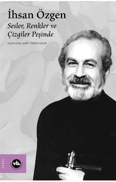 İhsan Özgen: Sesler Renkler ve Çizgiler Peşinde - Ahmet Yağmur Kucur - VakıfBank Kültür Yayınları İhsan Özgen: Sesler Renkler ve Çizgiler Peşinde - Ahmet Yağmur Kucur - VakıfBank Kültür Yayınları