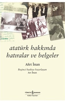 Atatürk Hakkında Hatıralar ve Belgeler - Afet İnan - İş Bankası Kültür Yayınları Atatürk Hakkında Hatıralar ve Belgeler - Afet İnan - İş Bankası Kültür Yayınları
