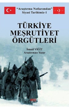 Türkiye Meşrutiyet Örgütleri - Araştırma Notlarımdan Siyasi Tarihimiz 1 - İsmail Yiğit - Gece Kitaplığı