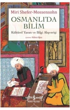 Osmanlı'da Bilim Kültürel Yaratı ve Bilgi Alışverişi - Miri Shefer-Mossensohn - İş Bankası Kültür Yayınları Osmanlı'da Bilim Kültürel Yaratı ve Bilgi Alışverişi - Miri Shefer-Mossensohn - İş Bankası Kültür Yayınları