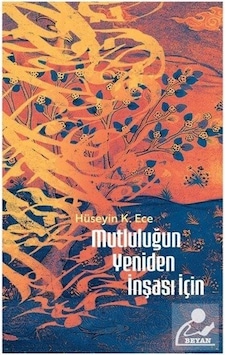 Mutluluğun Yeniden İnşası İçin / Hüseyin Kerim Ece Mutluluğun Yeniden İnşası İçin / Hüseyin Kerim Ece