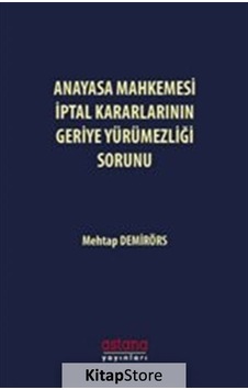 Anayasa Mahkemesi İptal Kararlarının Geriye Yürümezliği Sorunu - Mehtap Demirörs - Astana Yayınları Anayasa Mahkemesi İptal Kararlarının Geriye Yürümezliği Sorunu - Mehtap Demirörs - Astana Yayınları