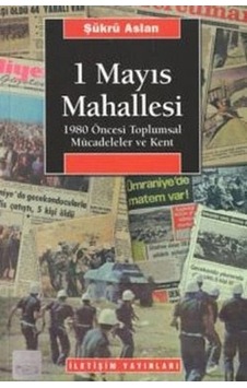 1 Mayıs Mahallesi: 1980 Öncesi Toplumsal Mücadeleler Ve Kent 1 Mayıs Mahallesi: 1980 Öncesi Toplumsal Mücadeleler Ve Kent
