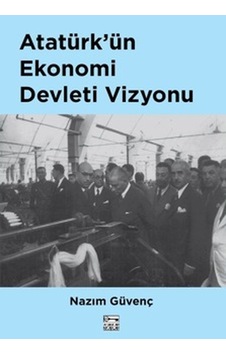 Atatürk'ün Ekonomi Devleti Vizyonu - Nazım Güvenç - Anahtar Kitaplar