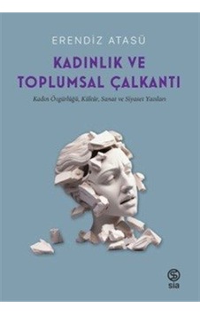 Kadınlık ve Toplumsal Çalkantı - Kadın Özgürlüğü Kültür Sanat ve Siyaset Yazıları - Erendiz Atasü - Sia Kadınlık ve Toplumsal Çalkantı - Kadın Özgürlüğü Kültür Sanat ve Siyaset Yazıları - Erendiz Atasü - Sia