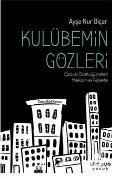 Kulübemin Gözleri - Çocuk Gözlüğünden Mekan ve Felsefe - Ayşe Nur Biçer - Ütopya Çocuk Kulübemin Gözleri - Çocuk Gözlüğünden Mekan ve Felsefe - Ayşe Nur Biçer - Ütopya Çocuk