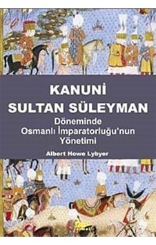 Kanuni Sultan Süleyman Döneminde Osmanlı İmparatorluğu'nun Yönetimi - Albert Howe Lybyer - Sarmal Yayınevi Kanuni Sultan Süleyman Döneminde Osmanlı İmparatorluğu'nun Yönetimi - Albert Howe Lybyer - Sarmal Yayınevi