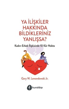 Ya İlişkiler Hakkında Bildikleriniz Yanlışsa? Kadın - Erkek İlişkilerinde 10 Kör Nokta - Gary W. Lewandowski J. R. - Kuraldışı Yayınları Ya İlişkiler Hakkında Bildikleriniz Yanlışsa? Kadın - Erkek İlişkilerinde 10 Kör Nokta - Gary W. Lewandowski J. R. - Kuraldışı Yayınları