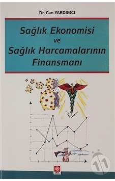 Sağlık Ekonomisi ve Sağlık Harcamalarının Finansmanı - Can Yardımcı - Ekin Basım Yayın Sağlık Ekonomisi ve Sağlık Harcamalarının Finansmanı - Can Yardımcı - Ekin Basım Yayın