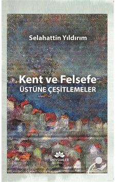 Kent Ve Felsefe Üstüne Çeşitlemeler / Selahattin Yıldırım