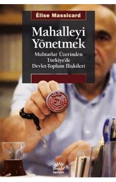 Mahalleyi Yönetmek - Muhtarlar Üzerinden Türkiye'de Devlet-Toplum İlişkileri - Elise Massicard - İletişim Yayınları